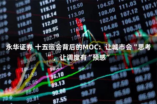 永华证券 十五运会背后的MOC：让城市会“思考”，让调度有“预感”