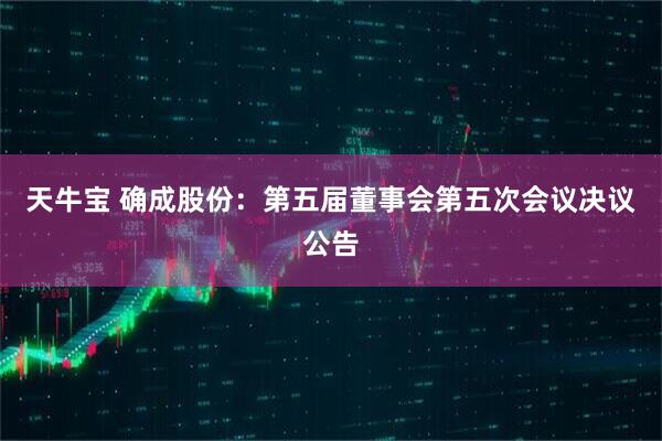 天牛宝 确成股份：第五届董事会第五次会议决议公告