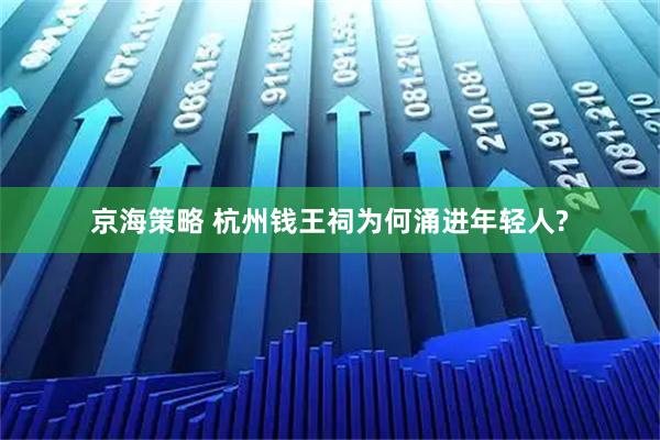 京海策略 杭州钱王祠为何涌进年轻人?