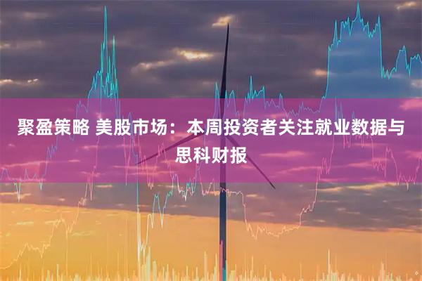 聚盈策略 美股市场：本周投资者关注就业数据与思科财报