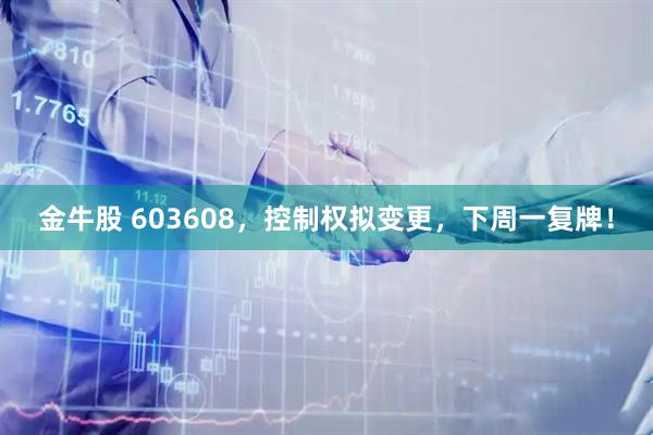 金牛股 603608，控制权拟变更，下周一复牌！