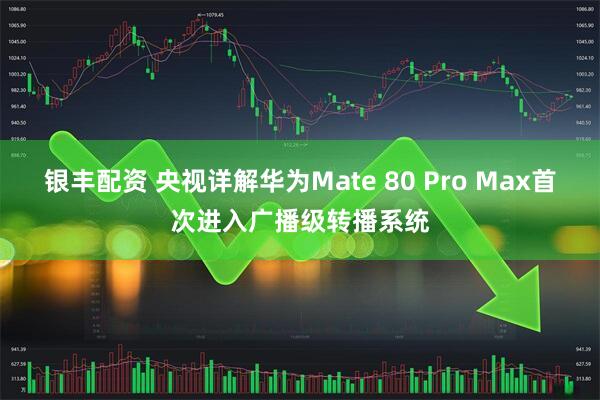 银丰配资 央视详解华为Mate 80 Pro Max首次进入广播级转播系统
