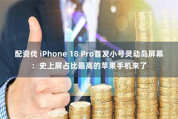 配资伐 iPhone 18 Pro首发小号灵动岛屏幕：史上屏占比最高的苹果手机来了