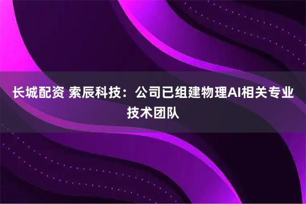 长城配资 索辰科技：公司已组建物理AI相关专业技术团队