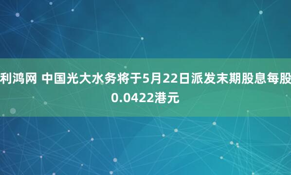 利鸿网 中国光大水务将于5月22日派发末期股息每股0.0422港元