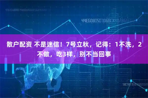 散户配资 不是迷信！7号立秋，记得：1不洗，2不做，吃3样，别不当回事
